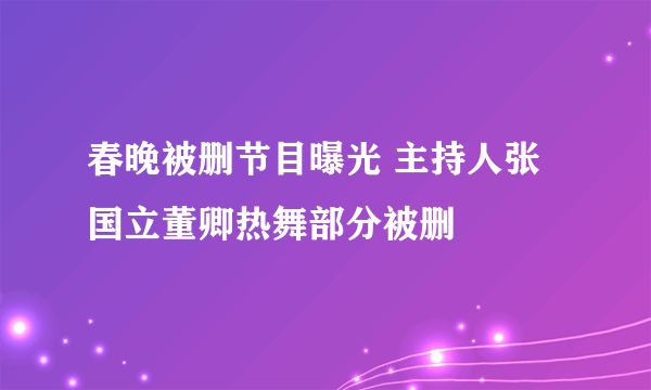 春晚被删节目曝光 主持人张国立董卿热舞部分被删