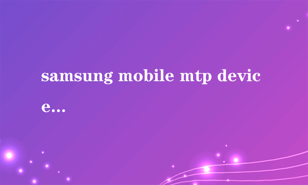 samsung mobile mtp device是什么东西