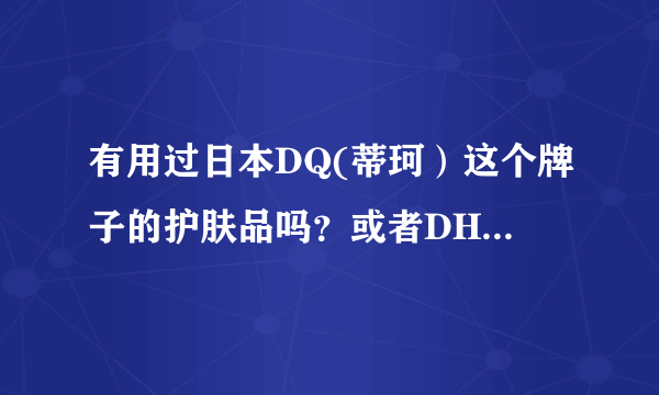 有用过日本DQ(蒂珂）这个牌子的护肤品吗？或者DHC的怎么样？