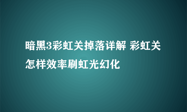 暗黑3彩虹关掉落详解 彩虹关怎样效率刷虹光幻化