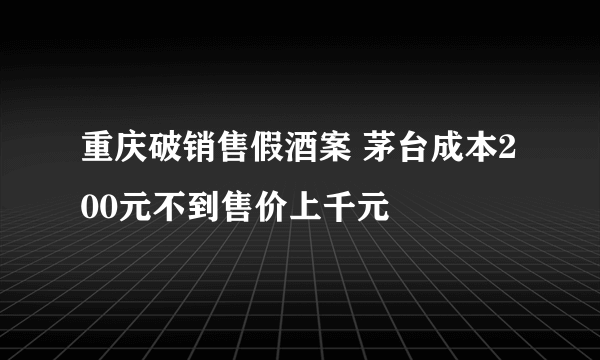 重庆破销售假酒案 茅台成本200元不到售价上千元