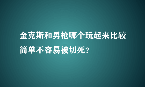 金克斯和男枪哪个玩起来比较简单不容易被切死？