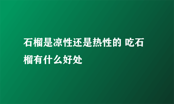 石榴是凉性还是热性的 吃石榴有什么好处