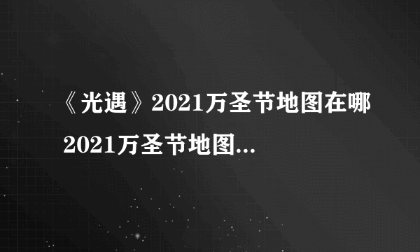 《光遇》2021万圣节地图在哪 2021万圣节地图位置一览