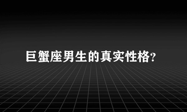 巨蟹座男生的真实性格？