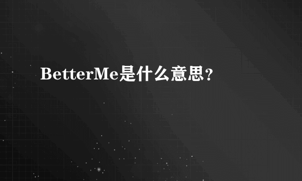 BetterMe是什么意思？