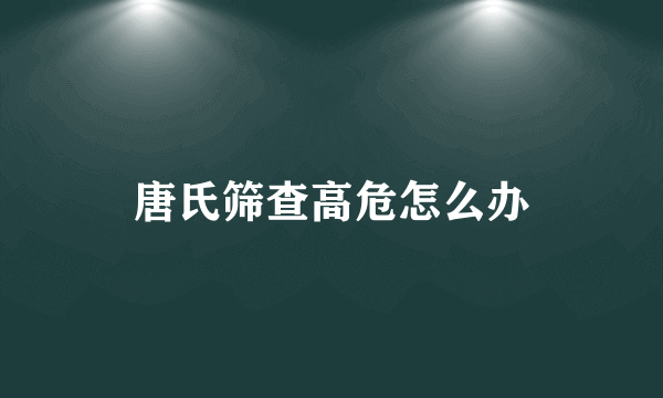 唐氏筛查高危怎么办