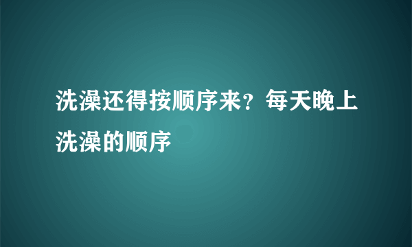 洗澡还得按顺序来？每天晚上洗澡的顺序