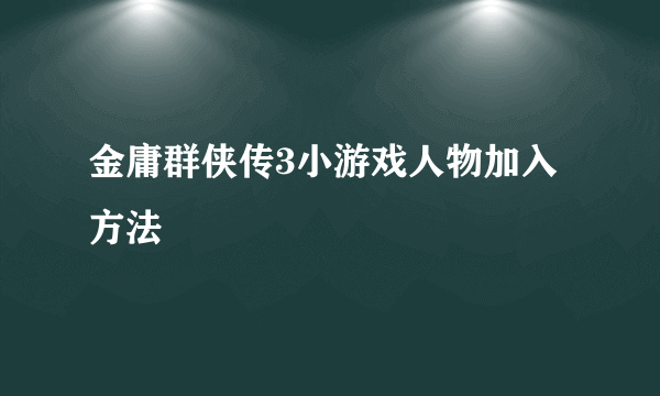 金庸群侠传3小游戏人物加入方法