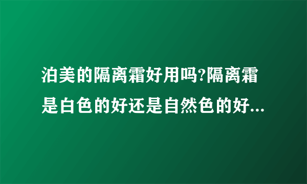 泊美的隔离霜好用吗?隔离霜是白色的好还是自然色的好？擦了隔离霜还可以擦bb霜吗？