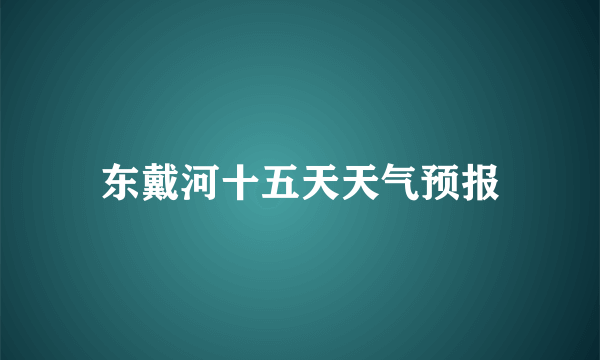 东戴河十五天天气预报