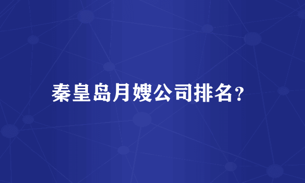 秦皇岛月嫂公司排名？