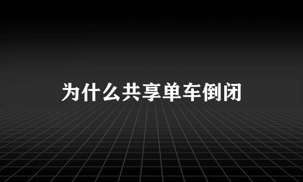 为什么共享单车倒闭