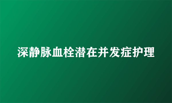 深静脉血栓潜在并发症护理