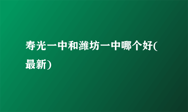 寿光一中和潍坊一中哪个好(最新)