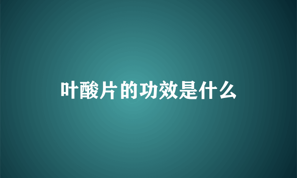 叶酸片的功效是什么