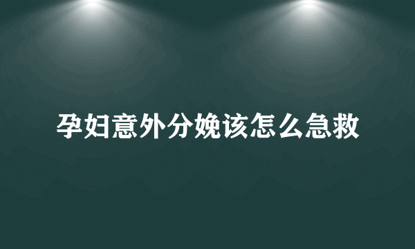 孕妇意外分娩该怎么急救