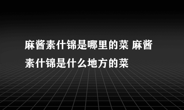 麻酱素什锦是哪里的菜 麻酱素什锦是什么地方的菜