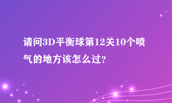 请问3D平衡球第12关10个喷气的地方该怎么过？