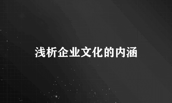 浅析企业文化的内涵