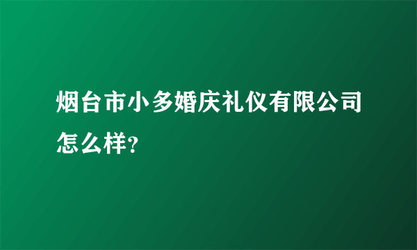 烟台市小多婚庆礼仪有限公司怎么样？