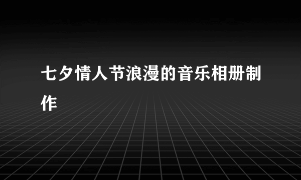 七夕情人节浪漫的音乐相册制作