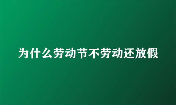 为什么劳动节不劳动还放假