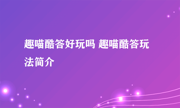 趣喵酷答好玩吗 趣喵酷答玩法简介