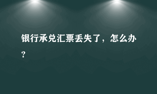 银行承兑汇票丢失了，怎么办？