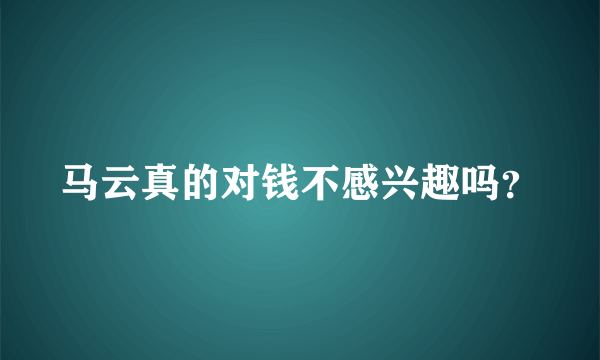 马云真的对钱不感兴趣吗？