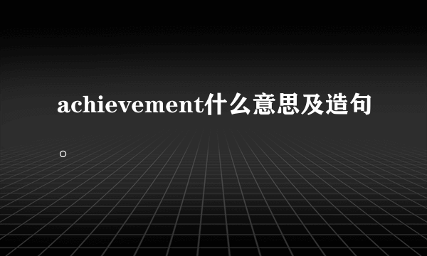 achievement什么意思及造句。