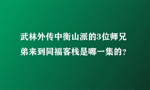 武林外传中衡山派的3位师兄弟来到同福客栈是哪一集的？