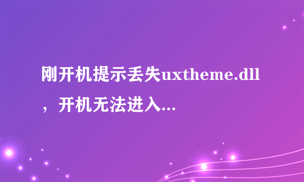 刚开机提示丢失uxtheme.dll，开机无法进入，怎么办？