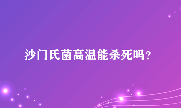 沙门氏菌高温能杀死吗？