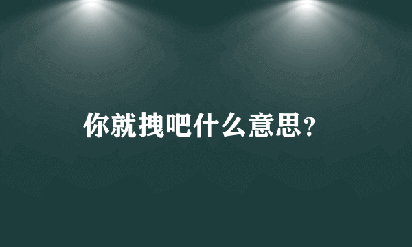 你就拽吧什么意思？