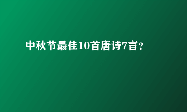 中秋节最佳10首唐诗7言？