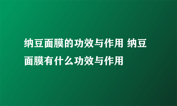 纳豆面膜的功效与作用 纳豆面膜有什么功效与作用