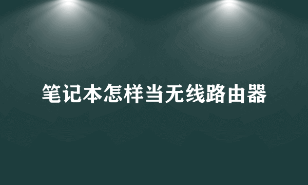 笔记本怎样当无线路由器