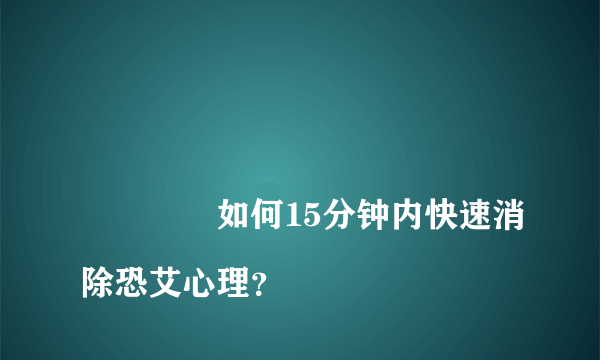 
				如何15分钟内快速消除恐艾心理？
			