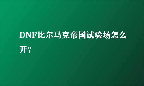 DNF比尔马克帝国试验场怎么开？