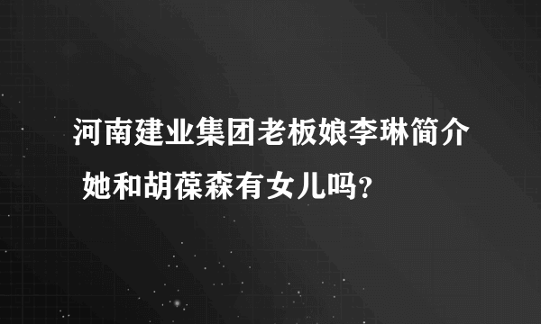 河南建业集团老板娘李琳简介 她和胡葆森有女儿吗？