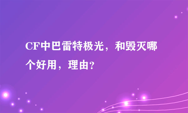 CF中巴雷特极光，和毁灭哪个好用，理由？