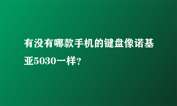 有没有哪款手机的键盘像诺基亚5030一样？