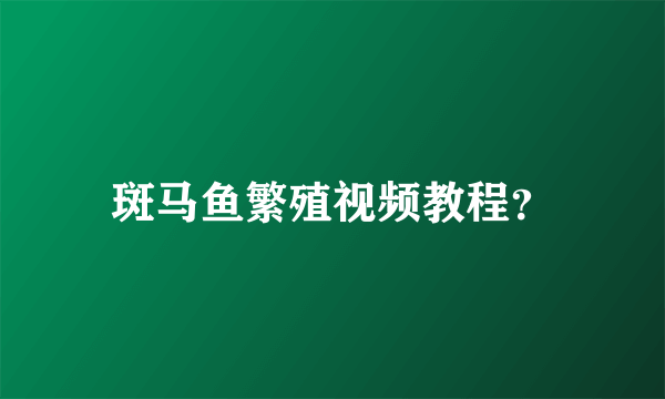 斑马鱼繁殖视频教程？