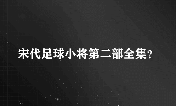 宋代足球小将第二部全集？