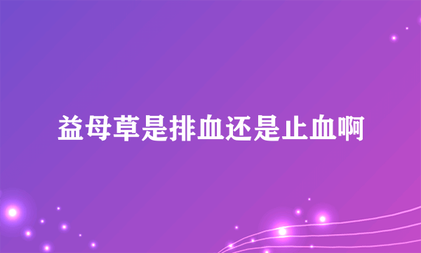 益母草是排血还是止血啊