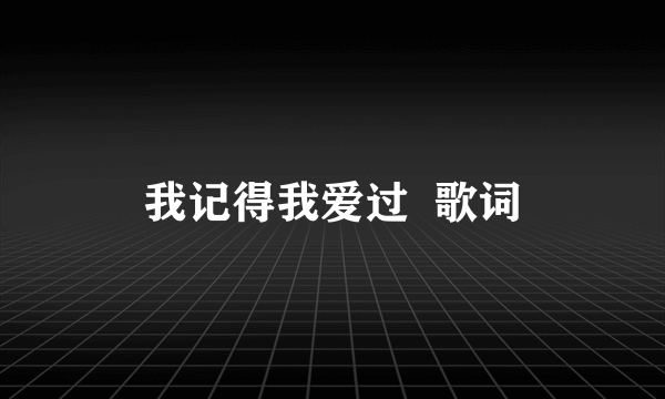 我记得我爱过  歌词