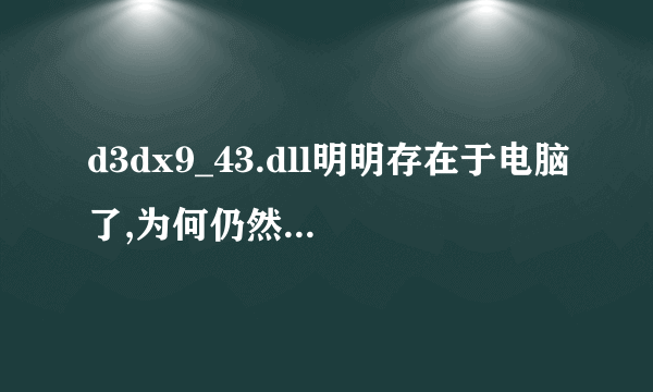 d3dx9_43.dll明明存在于电脑了,为何仍然提示缺少?