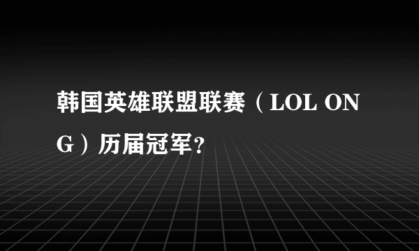 韩国英雄联盟联赛（LOL ONG）历届冠军？