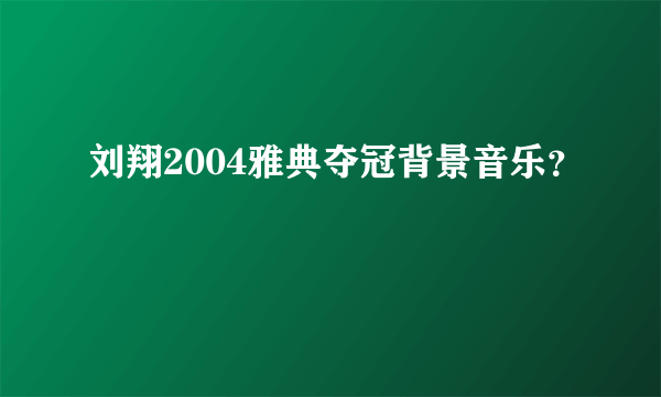 刘翔2004雅典夺冠背景音乐？